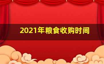 2021年粮食收购时间