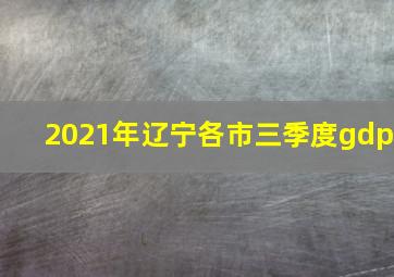 2021年辽宁各市三季度gdp