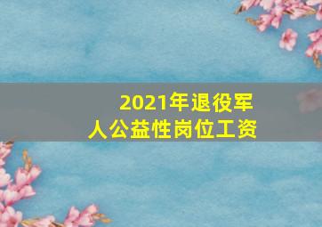 2021年退役军人公益性岗位工资