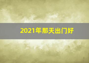 2021年那天出门好