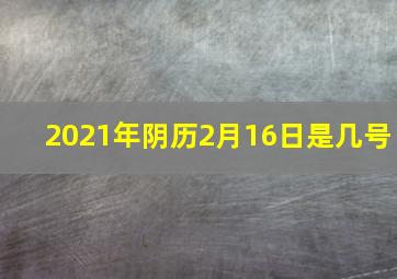 2021年阴历2月16日是几号