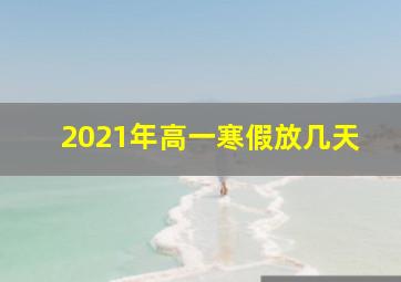 2021年高一寒假放几天