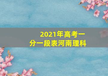 2021年高考一分一段表河南理科