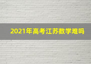 2021年高考江苏数学难吗