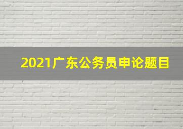 2021广东公务员申论题目