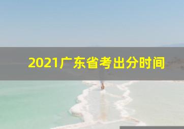 2021广东省考出分时间