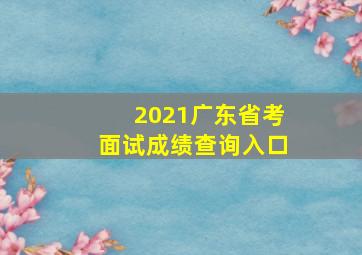 2021广东省考面试成绩查询入口