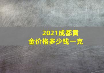 2021成都黄金价格多少钱一克