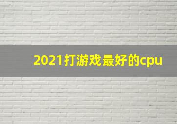 2021打游戏最好的cpu