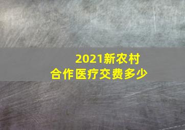 2021新农村合作医疗交费多少