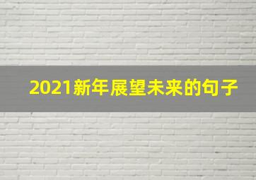 2021新年展望未来的句子