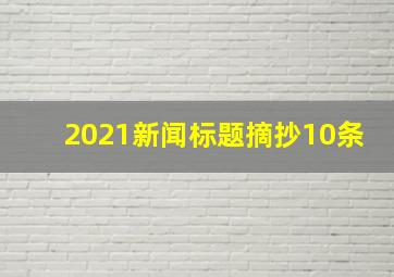 2021新闻标题摘抄10条