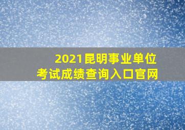 2021昆明事业单位考试成绩查询入口官网