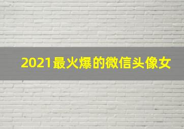 2021最火爆的微信头像女