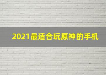 2021最适合玩原神的手机