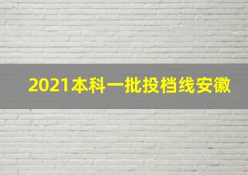 2021本科一批投档线安徽