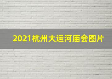 2021杭州大运河庙会图片