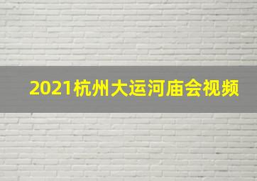 2021杭州大运河庙会视频