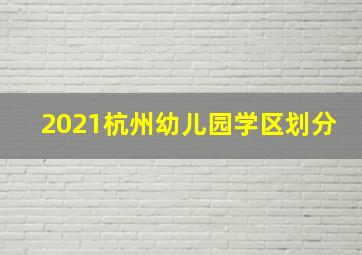 2021杭州幼儿园学区划分