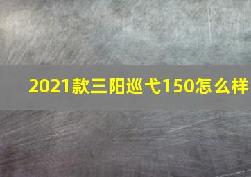 2021款三阳巡弋150怎么样