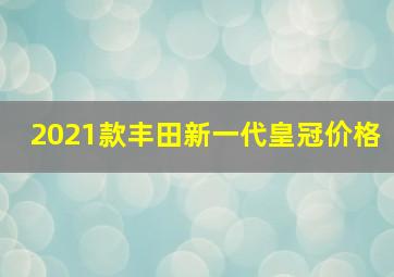 2021款丰田新一代皇冠价格