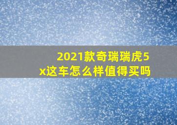 2021款奇瑞瑞虎5x这车怎么样值得买吗