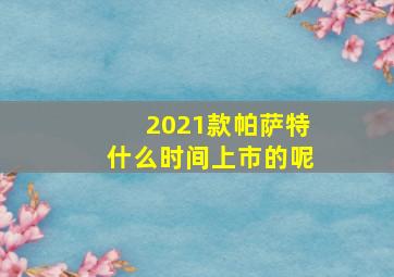 2021款帕萨特什么时间上市的呢