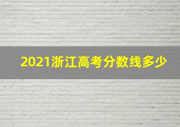 2021浙江高考分数线多少