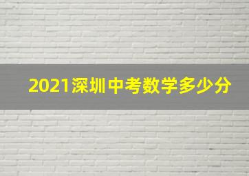 2021深圳中考数学多少分