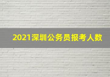 2021深圳公务员报考人数