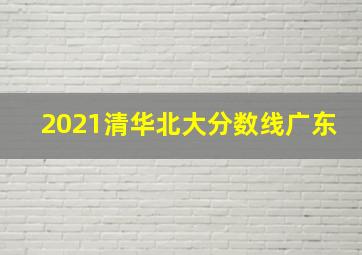 2021清华北大分数线广东