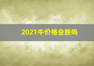 2021牛价格会跌吗