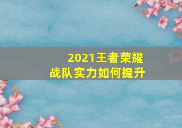 2021王者荣耀战队实力如何提升