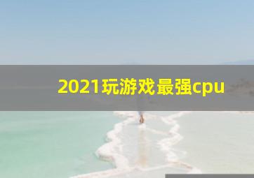 2021玩游戏最强cpu