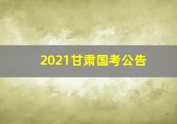 2021甘肃国考公告