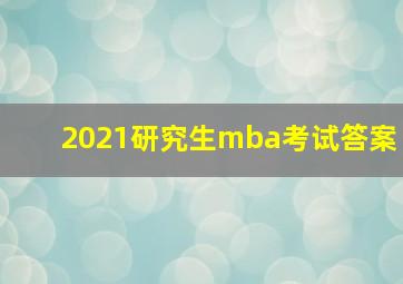 2021研究生mba考试答案