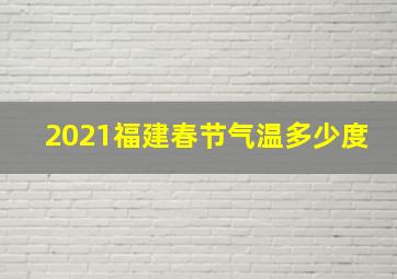 2021福建春节气温多少度