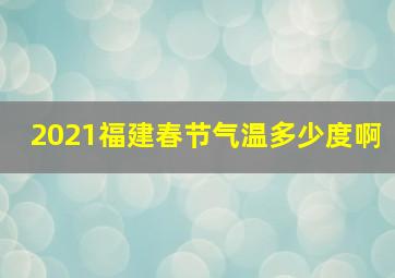 2021福建春节气温多少度啊