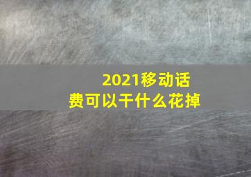 2021移动话费可以干什么花掉