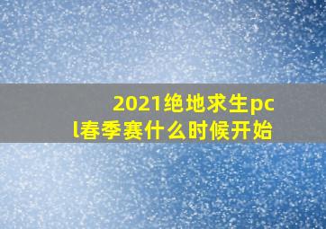 2021绝地求生pcl春季赛什么时候开始