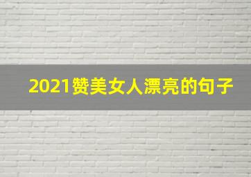 2021赞美女人漂亮的句子