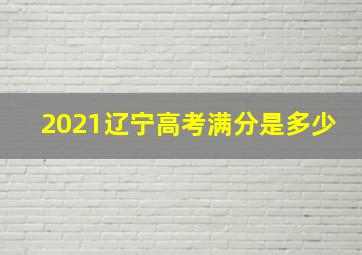 2021辽宁高考满分是多少