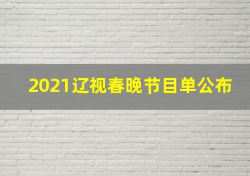 2021辽视春晚节目单公布