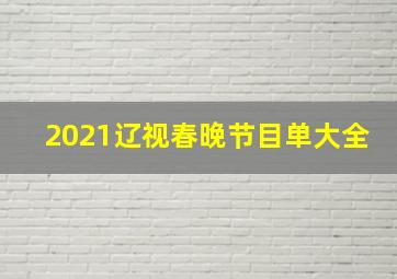 2021辽视春晚节目单大全