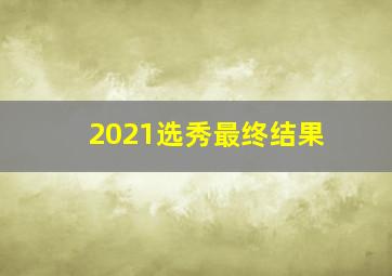 2021选秀最终结果