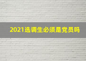 2021选调生必须是党员吗