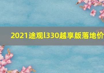 2021途观l330越享版落地价