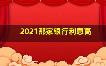 2021那家银行利息高