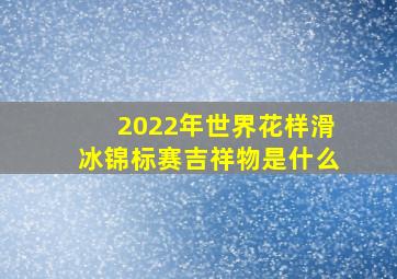 2022年世界花样滑冰锦标赛吉祥物是什么