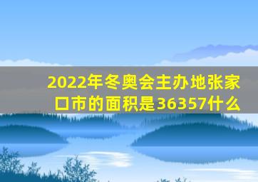 2022年冬奥会主办地张家口市的面积是36357什么